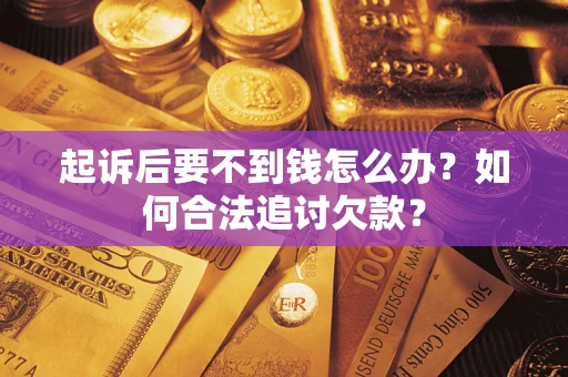北京起诉后要不到钱怎么办？如何合法追讨欠款？