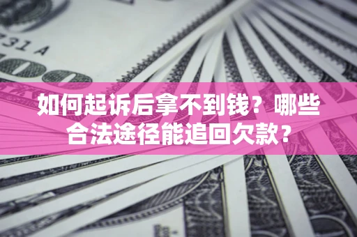 北京如何起诉后拿不到钱？哪些合法途径能追回欠款？