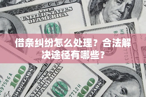 北京借条纠纷怎么处理？合法解决途径有哪些？