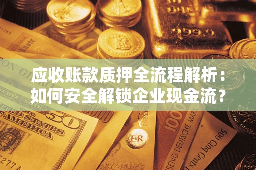 北京应收账款质押全流程解析：如何安全解锁企业现金流？
