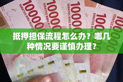 北京抵押担保流程怎么办？哪几种情况要谨慎办理？