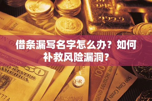 北京借条漏写名字怎么办？如何补救风险漏洞？