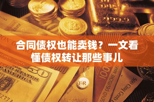 北京合同债权也能卖钱？一文看懂债权转让那些事儿