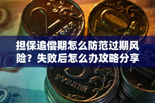 北京担保追偿期怎么防范过期风险？失败后怎么办攻略分享