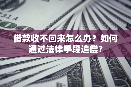 北京借款收不回来怎么办？如何通过法律手段追偿？