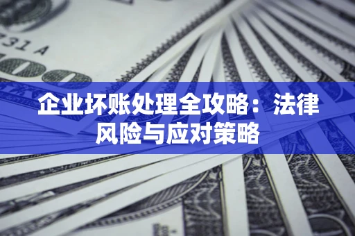 北京企业坏账处理全攻略：法律风险与应对策略