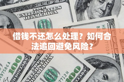 北京借钱不还怎么处理？如何合法追回避免风险？