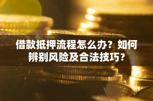 北京借款抵押流程怎么办？如何辨别风险及合法技巧？