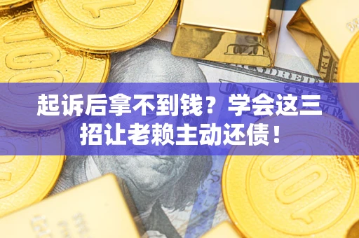 北京起诉后拿不到钱？学会这三招让老赖主动还债！