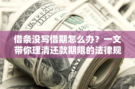 北京借条没写借期怎么办？一文带你理清还款期限的法律规则