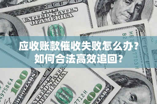 北京应收账款催收失败怎么办？如何合法高效追回？