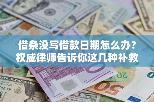 北京借条没写借款日期怎么办？权威律师告诉你这几种补救方法！