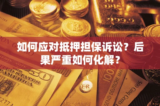 北京如何应对抵押担保诉讼？后果严重如何化解？