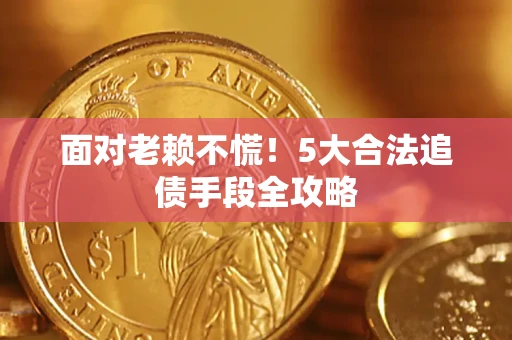 北京面对老赖不慌！5大合法追债手段全攻略