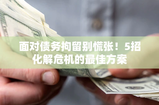 北京面对债务拘留别慌张！5招化解危机的最佳方案