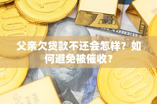 北京父亲欠贷款不还会怎样？如何避免被催收？