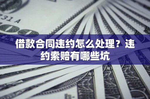 北京借款合同违约怎么处理？违约索赔有哪些坑