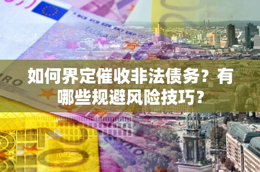 北京如何界定催收非法债务？有哪些规避风险技巧？