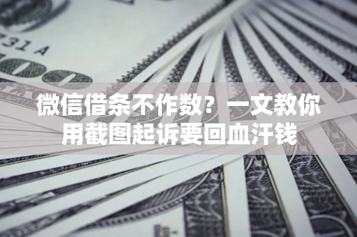 北京微信借条不作数？一文教你用截图起诉要回血汗钱