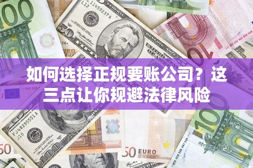 北京如何选择正规要账公司？这三点让你规避法律风险