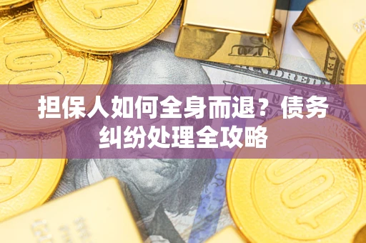北京担保人如何全身而退？债务纠纷处理全攻略
