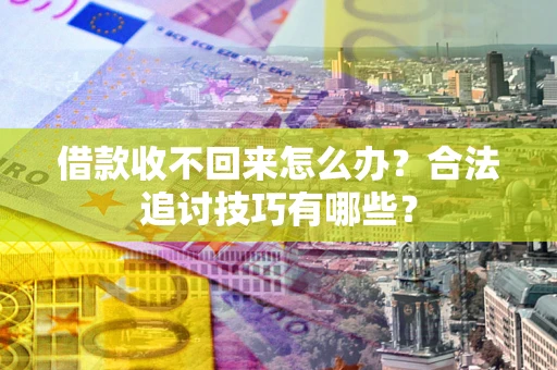 北京借款收不回来怎么办？合法追讨技巧有哪些？