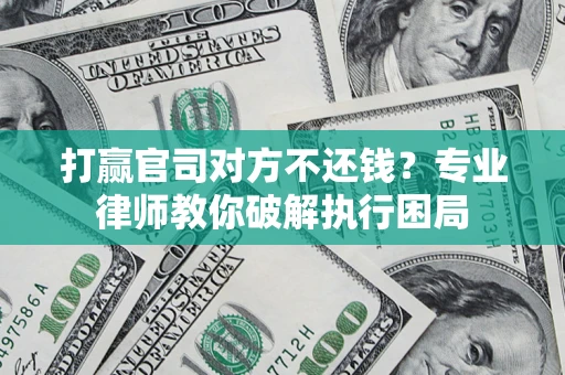 北京打赢官司对方不还钱？专业律师教你破解执行困局