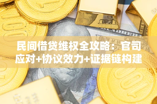 北京民间借贷维权全攻略：官司应对+协议效力+证据链构建指南