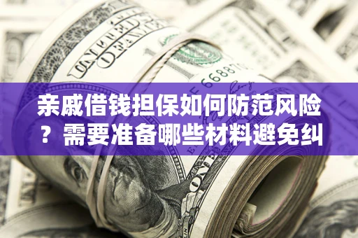 北京亲戚借钱担保如何防范风险？需要准备哪些材料避免纠纷？