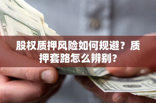 北京股权质押风险如何规避？质押套路怎么辨别？