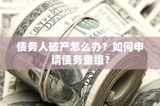 北京债务人破产怎么办？如何申请债务重组？