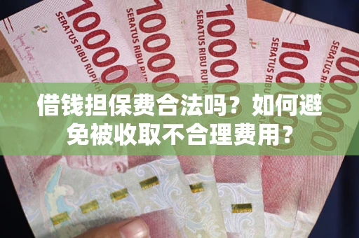 北京借钱担保费合法吗？如何避免被收取不合理费用？