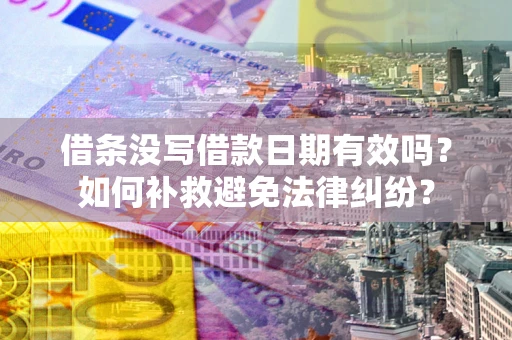 北京借条没写借款日期有效吗？如何补救避免法律纠纷？
