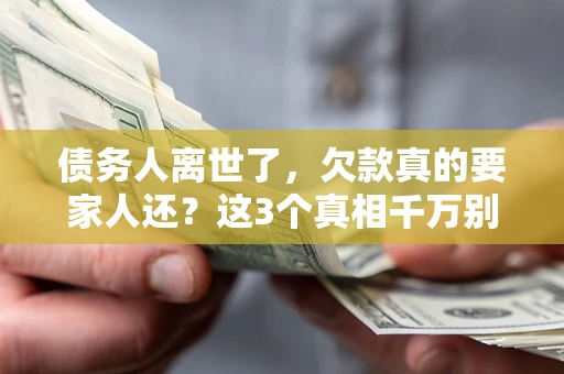 北京债务人离世了，欠款真的要家人还？这3个真相千万别弄错