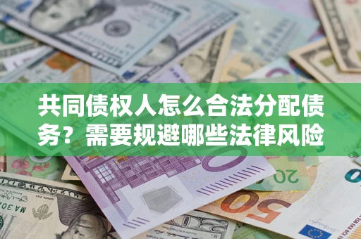 北京共同债权人怎么合法分配债务？需要规避哪些法律风险？