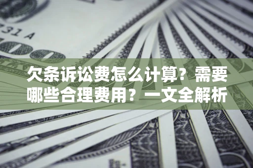 北京欠条诉讼费怎么计算？需要哪些合理费用？一文全解析
