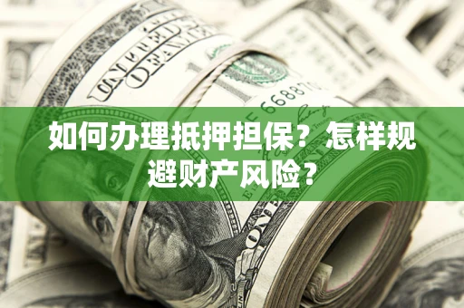 北京如何办理抵押担保？怎样规避财产风险？