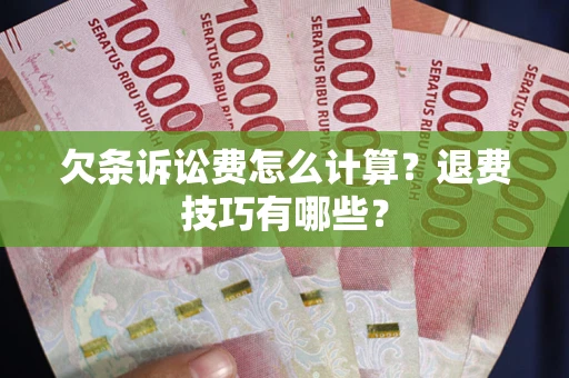 北京欠条诉讼费怎么计算？退费技巧有哪些？
