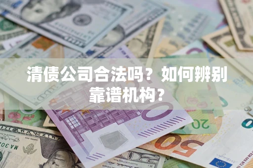 北京清债公司合法吗？如何辨别靠谱机构？