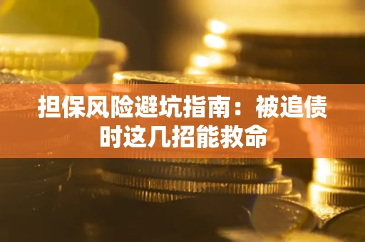 北京担保风险避坑指南：被追债时这几招能救命