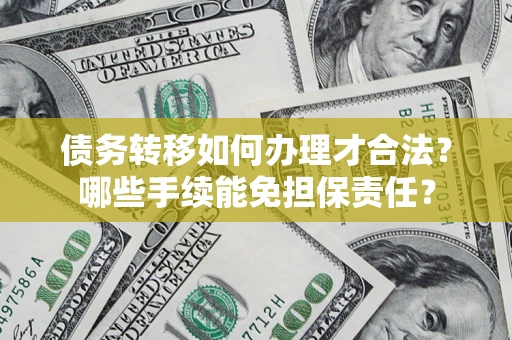 北京债务转移如何办理才合法？哪些手续能免担保责任？
