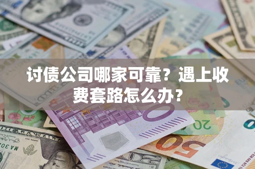 北京讨债公司哪家可靠？遇上收费套路怎么办？
