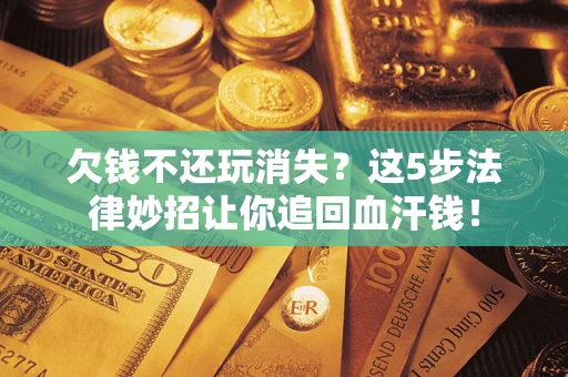 北京欠钱不还玩消失？这5步法律妙招让你追回血汗钱！