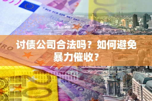北京讨债公司合法吗？如何避免暴力催收？