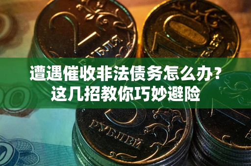 北京遭遇催收非法债务怎么办？这几招教你巧妙避险