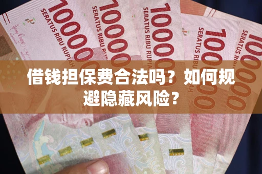 北京借钱担保费合法吗？如何规避隐藏风险？