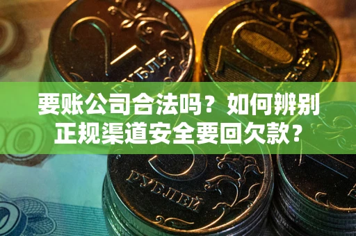 北京要账公司合法吗？如何辨别正规渠道安全要回欠款？