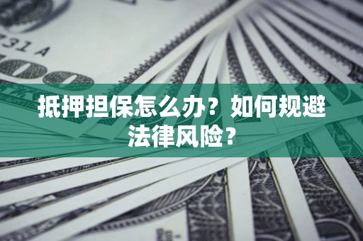 北京抵押担保怎么办？如何规避法律风险？