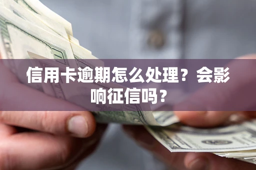 北京信用卡逾期怎么处理？会影响征信吗？