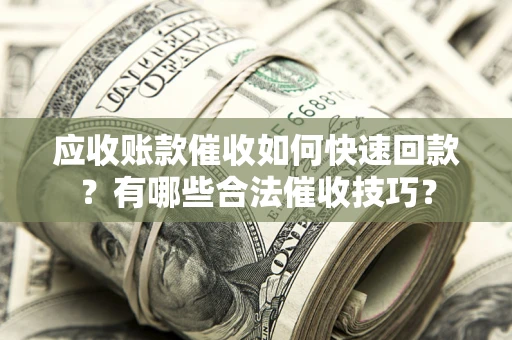 北京应收账款催收如何快速回款？有哪些合法催收技巧？